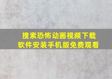 搜索恐怖动画视频下载软件安装手机版免费观看