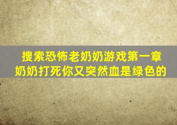 搜索恐怖老奶奶游戏第一章奶奶打死你又突然血是绿色的