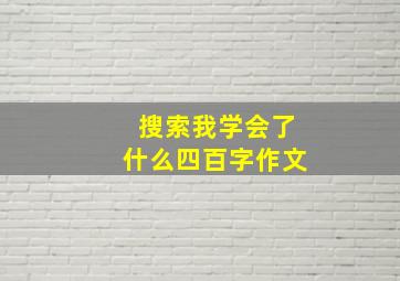 搜索我学会了什么四百字作文