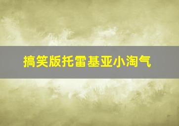 搞笑版托雷基亚小淘气