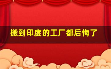 搬到印度的工厂都后悔了