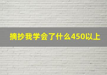 摘抄我学会了什么450以上