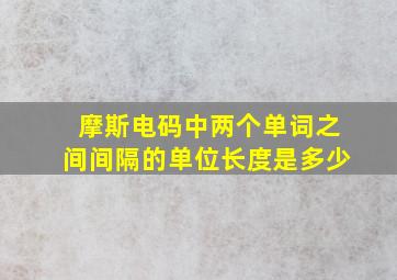 摩斯电码中两个单词之间间隔的单位长度是多少