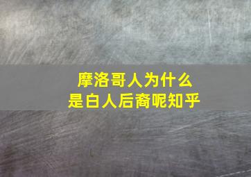 摩洛哥人为什么是白人后裔呢知乎