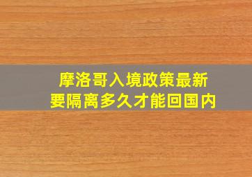 摩洛哥入境政策最新要隔离多久才能回国内