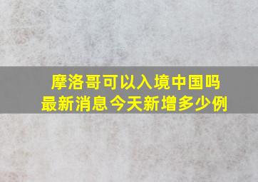 摩洛哥可以入境中国吗最新消息今天新增多少例