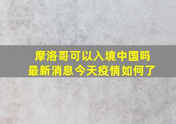 摩洛哥可以入境中国吗最新消息今天疫情如何了