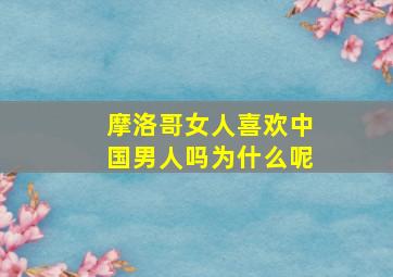 摩洛哥女人喜欢中国男人吗为什么呢