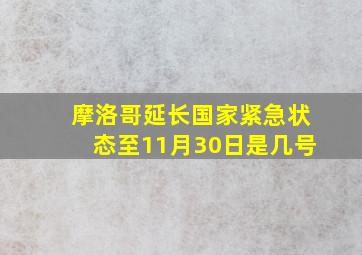 摩洛哥延长国家紧急状态至11月30日是几号