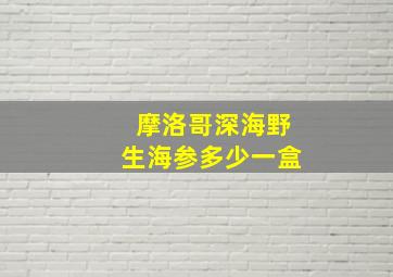 摩洛哥深海野生海参多少一盒