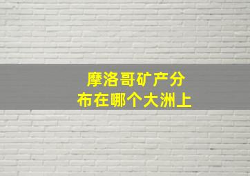 摩洛哥矿产分布在哪个大洲上