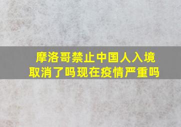 摩洛哥禁止中国人入境取消了吗现在疫情严重吗