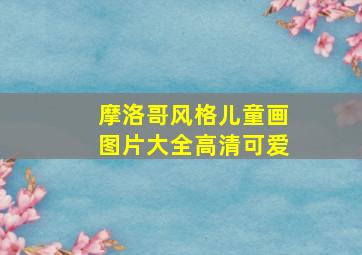 摩洛哥风格儿童画图片大全高清可爱