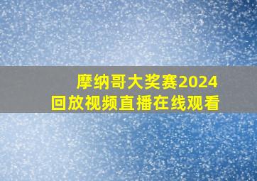 摩纳哥大奖赛2024回放视频直播在线观看