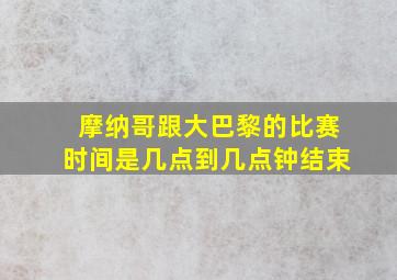 摩纳哥跟大巴黎的比赛时间是几点到几点钟结束