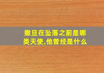 撒旦在坠落之前是哪类天使,他曾经是什么