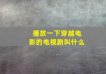 播放一下穿越电影的电视剧叫什么