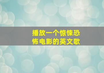 播放一个惊悚恐怖电影的英文歌