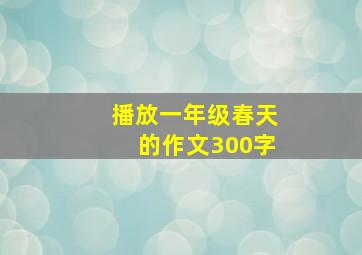 播放一年级春天的作文300字