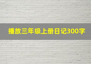 播放三年级上册日记300字