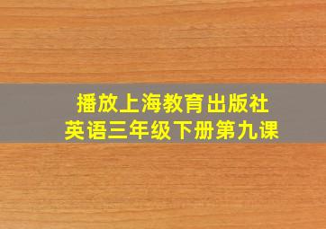 播放上海教育出版社英语三年级下册第九课