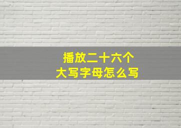 播放二十六个大写字母怎么写