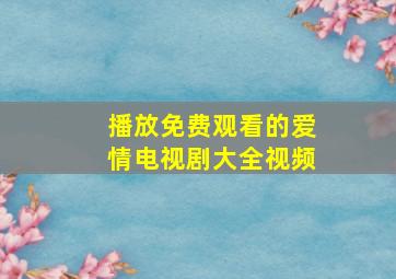 播放免费观看的爱情电视剧大全视频