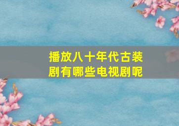 播放八十年代古装剧有哪些电视剧呢