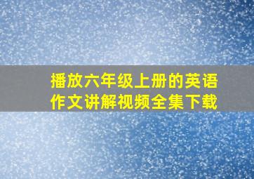 播放六年级上册的英语作文讲解视频全集下载