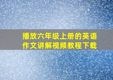 播放六年级上册的英语作文讲解视频教程下载