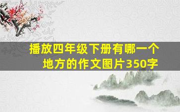 播放四年级下册有哪一个地方的作文图片350字