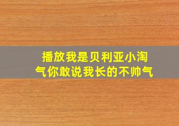 播放我是贝利亚小淘气你敢说我长的不帅气