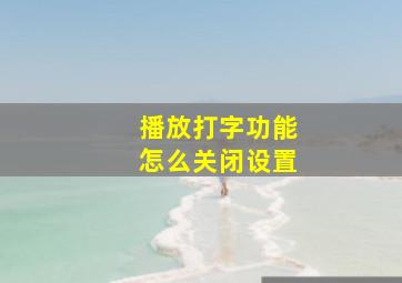 播放打字功能怎么关闭设置