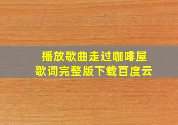 播放歌曲走过咖啡屋歌词完整版下载百度云