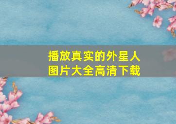 播放真实的外星人图片大全高清下载