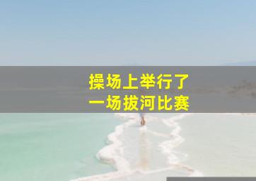 操场上举行了一场拔河比赛