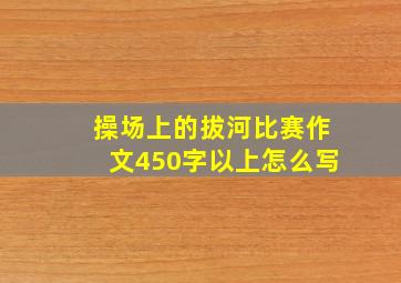 操场上的拔河比赛作文450字以上怎么写