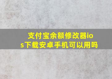 支付宝余额修改器ios下载安卓手机可以用吗