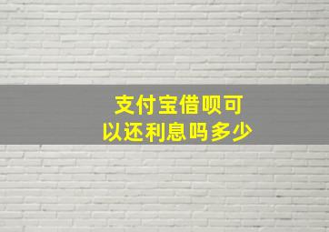 支付宝借呗可以还利息吗多少