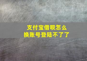 支付宝借呗怎么换账号登陆不了了