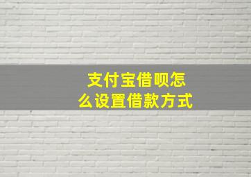 支付宝借呗怎么设置借款方式