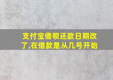 支付宝借呗还款日期改了,在借款是从几号开始