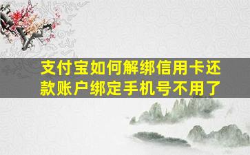 支付宝如何解绑信用卡还款账户绑定手机号不用了