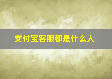 支付宝客服都是什么人