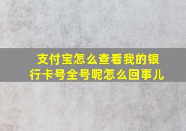 支付宝怎么查看我的银行卡号全号呢怎么回事儿