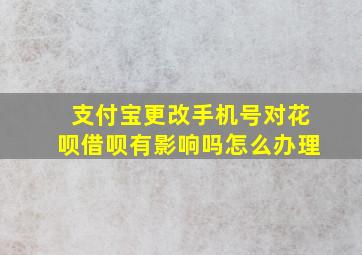 支付宝更改手机号对花呗借呗有影响吗怎么办理