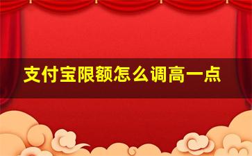 支付宝限额怎么调高一点