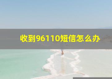 收到96110短信怎么办