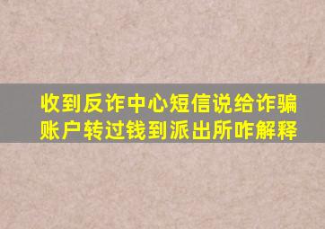 收到反诈中心短信说给诈骗账户转过钱到派出所咋解释