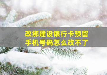 改绑建设银行卡预留手机号码怎么改不了